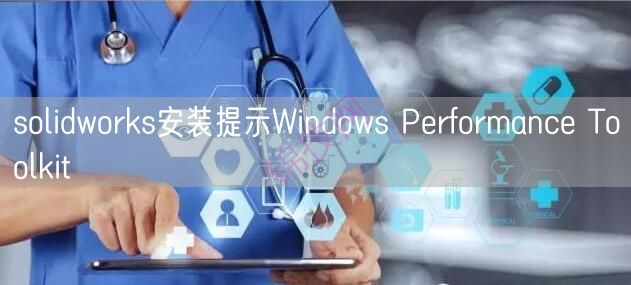 solidworks安装提示Windows Performance Toolkit